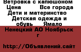  Ветровка с капюшоном › Цена ­ 600 - Все города Дети и материнство » Детская одежда и обувь   . Ямало-Ненецкий АО,Ноябрьск г.